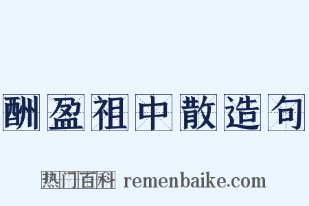 酬盈祖中散造句是什么意思的图片